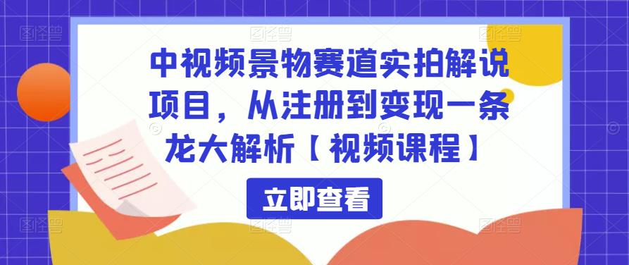 中视频景物赛道实拍解说项目,从注册到变现一条龙大解析【视频课程】-淘金日记