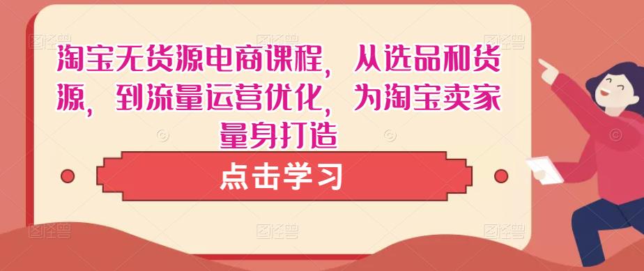淘宝无货源电商课程,从选品和货源,到流量运营优化,为淘宝卖家量身打造-淘金日记