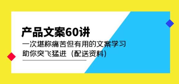 产品文案60讲：一次堪称痛苦但有用的文案学习助你突飞猛进（配送资料）-淘金日记