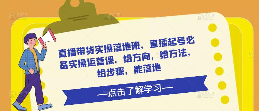 直播带货实操落地班,直播起号必备实操运营课,给方向,给方法,给步骤,能落地-淘金日记