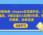 跨境电商·shopee无货源开店，门槛低，0保证金0入驻费0年费，操作简单，出单迅速-淘金日记