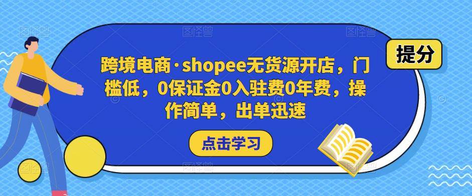 跨境电商·shopee无货源开店，门槛低，0保证金0入驻费0年费，操作简单，出单迅速-淘金日记