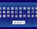 抖音电商运营投放商城全案线上课,全新前言打法,助力快速掌握直播带货运营和投流策略-淘金日记