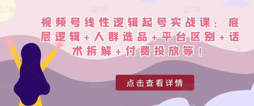 视频号线性逻辑起号实战课：底层逻辑+人群选品+平台区别+话术拆解+付费投放等！-淘金日记