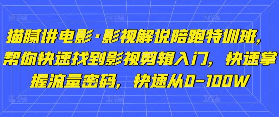 猫腻讲电影·影视解说陪跑特训班,帮你快速找到影视剪辑入门,快速掌握流量密码,快速从0-100W-淘金日记