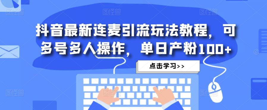 抖音最新连麦引流玩法教程，可多号多人操作，单日产粉100+-淘金日记