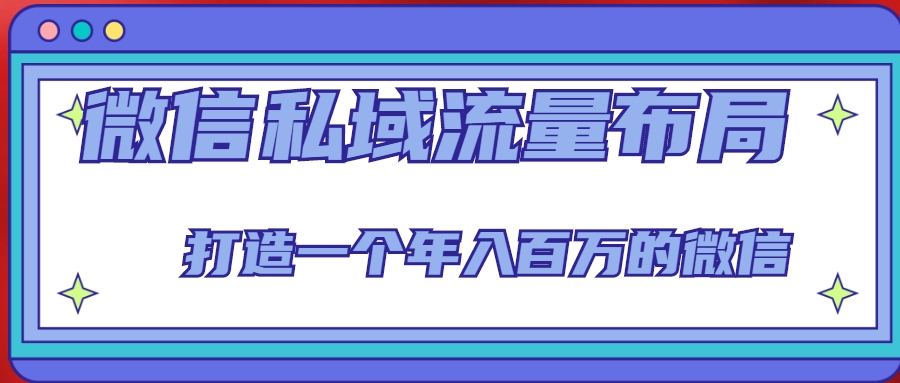 微信私域流量布局课程,打造一个年入百万的微信【7节视频课】-淘金日记