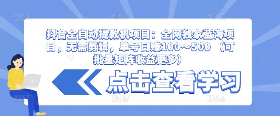 抖音全自动提款机项目:全网独家蓝海项目,无需剪辑,单号日赚100~500 (可批量矩阵收益更多)-淘金日记