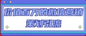 价值百万的微信营销策划引流系列课，每天引流100精准粉-淘金日记