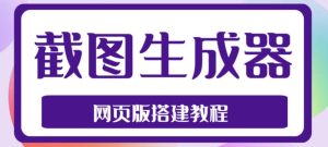 2023最新在线截图生成器源码+搭建视频教程，支持电脑和手机端在线制作生成-淘金日记