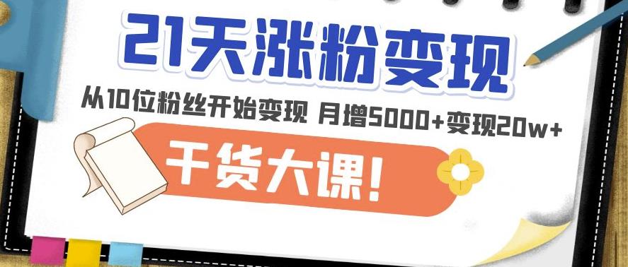 21天精准涨粉变现干货大课:从10位粉丝开始变现月增5000+变现20w+-淘金日记