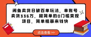 闲鱼卖货日破百单玩法，单账号卖货336万，超简单的0门槛变现项目，简单粗暴来钱快-淘金日记