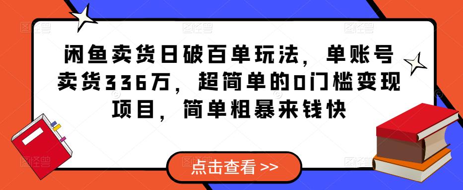 闲鱼卖货日破百单玩法，单账号卖货336万，超简单的0门槛变现项目，简单粗暴来钱快-淘金日记