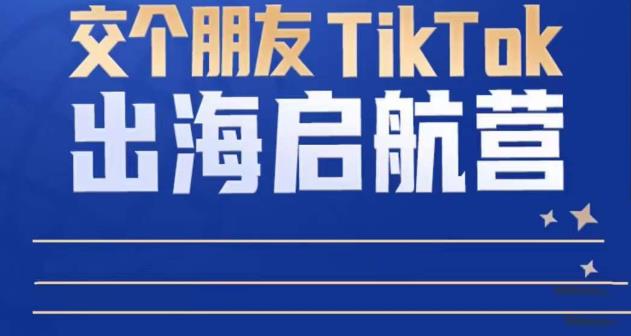 TikTok商家出海启航营:教你TikTok跨境电商的底层逻辑,即使是零基础的你也可以快速上手-淘金日记