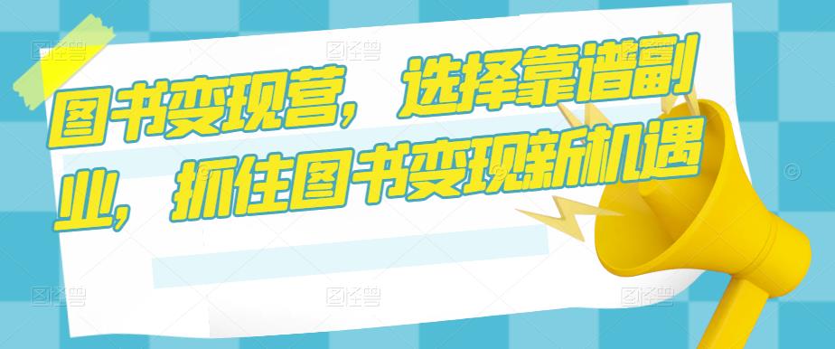 图书变现营,选择靠谱副业,抓住图书变现新机遇-淘金日记
