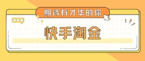 最近爆火1999的快手淘金项目,号称单设备一天100~200+【全套详细玩法教程】-淘金日记
