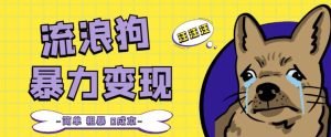 流浪狗暴力变现项目+0撸日入3000+的案例分享课【项目流程+操作详解】-淘金日记