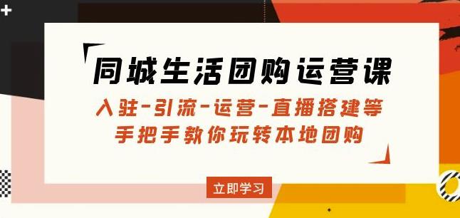 同城生活团购运营课:入驻-引流-运营-直播搭建等玩转本地团购-淘金日记