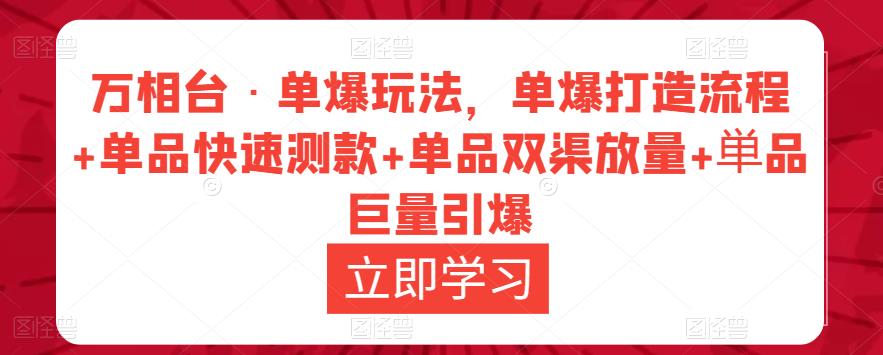 万相台·单爆玩法,单爆打造流程+单品快速测款+单品双渠放量+単品巨量引爆-淘金日记