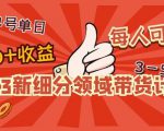 2023新细分领域带货计划：单号单日1000+收益不难，每人可操作3-5个账号-淘金日记