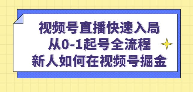 视频号直播快速入局:从0-1起号全流程,新人如何在视频号掘金-淘金日记