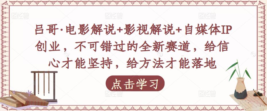 吕哥·电影解说+影视解说+自媒体IP创业,不可错过的全新赛道,给信心才能坚持,给方法才能落地-淘金日记