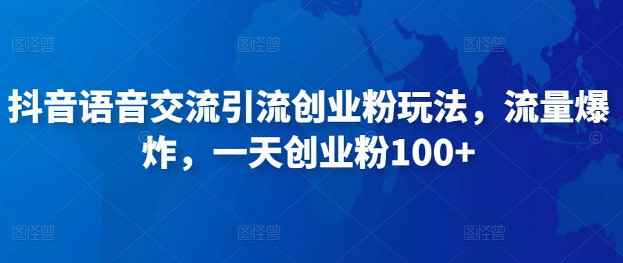 抖音语音交流引流创业粉玩法，流量爆炸，一天创业粉100+-淘金日记