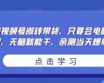 无脑视频号搬砖带货,只要会电脑剪辑,无脑就能干,亲测当天爆单-淘金日记