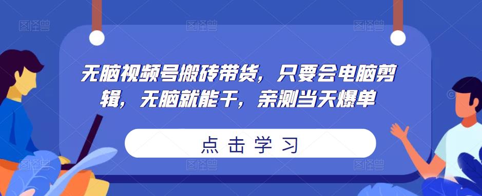无脑视频号搬砖带货,只要会电脑剪辑,无脑就能干,亲测当天爆单-淘金日记