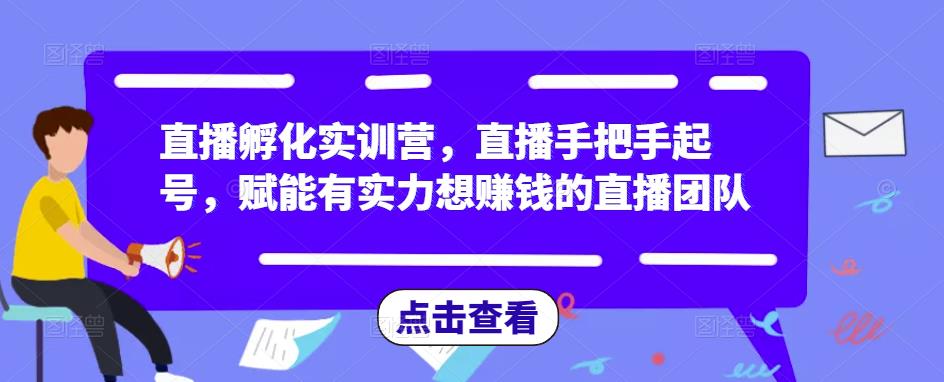 直播孵化实训营,直播手把手起号,赋能有实力想赚钱的直播团队-淘金日记