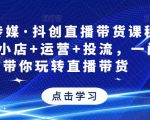 星玥传媒·抖创直播带货课程,达人+小店+运营+投流,一门课带你玩转直播带货-淘金日记