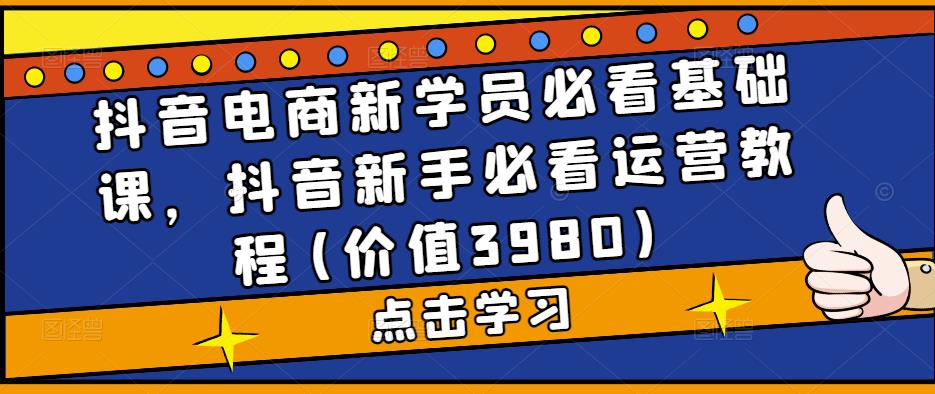 抖音电商新学员必看基础课，抖音新手必看运营教程(价值3980)-淘金日记