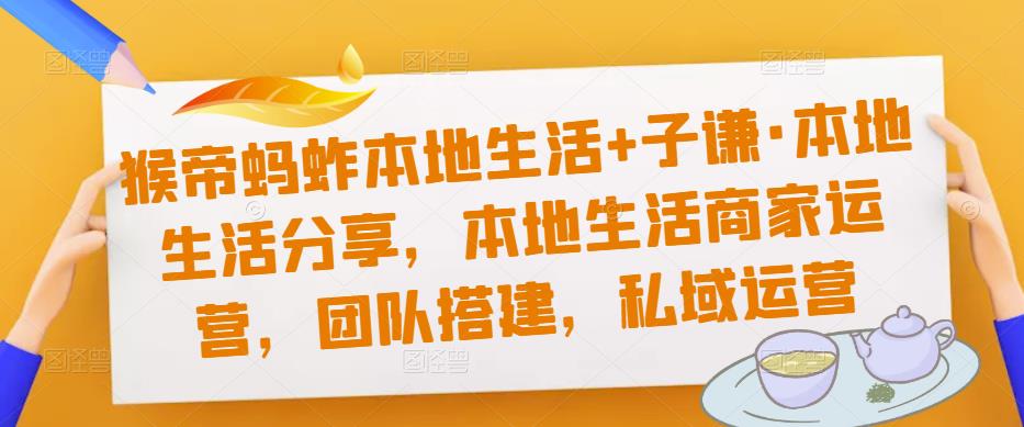 猴帝蚂蚱本地生活+子谦·本地生活分享，本地生活商家运营，团队搭建，私域运营-淘金日记