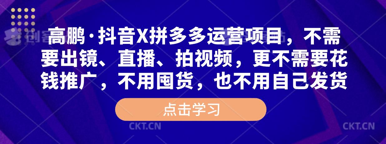 高鹏·抖音X拼多多运营项目，不需要出镜、直播、拍视频，不需要花钱推广，不用囤货，不用自己发货-淘金日记