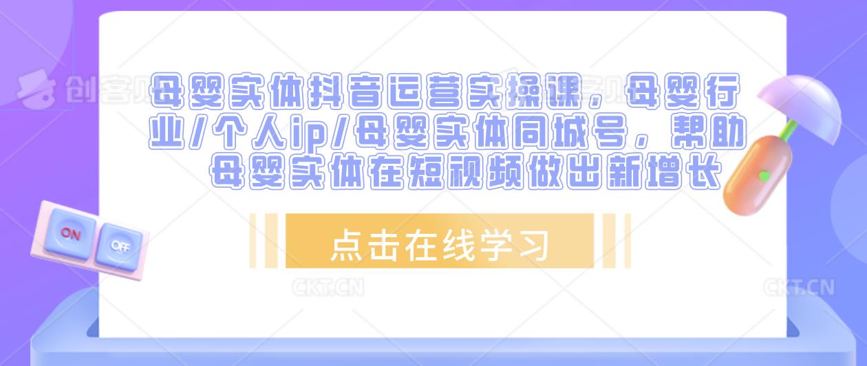 母婴实体抖音运营实操课,母婴行业/个人ip/母婴实体同城号,帮助母婴实体在短视频做出新增长-淘金日记