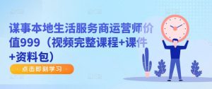谋事本地生活服务商运营师价值999(视频完整课程+课件+资料包)-淘金日记