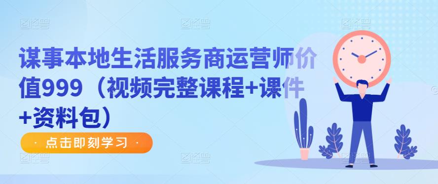 谋事本地生活服务商运营师价值999(视频完整课程+课件+资料包)-淘金日记