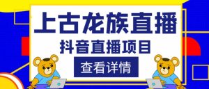 外面收费1980的抖音上古龙族直播项目,可虚拟人直播,抖音报白,实时互动直播-淘金日记