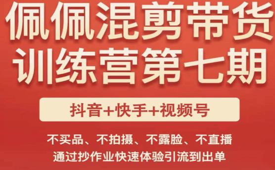 佩佩·短视频混剪带货训练营第七期,不买品、不拍摄、不露脸、不直播,通过抄作业快速体验引流到出单-淘金日记