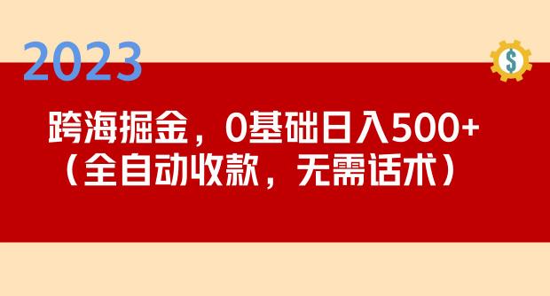 2023跨海掘金长期项目，小白也能日入500+全自动收款无需话术-淘金日记
