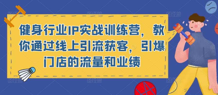 健身行业IP实战训练营,教你通过线上引流获客,引爆门店的流量和业绩-淘金日记