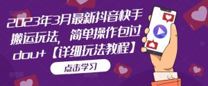 2023年3月最新抖音快手搬运玩法，简单操作包过dou+【详细玩法教程】-淘金日记