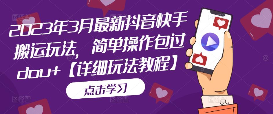 2023年3月最新抖音快手搬运玩法,简单操作包过dou+【详细玩法教程】-淘金日记