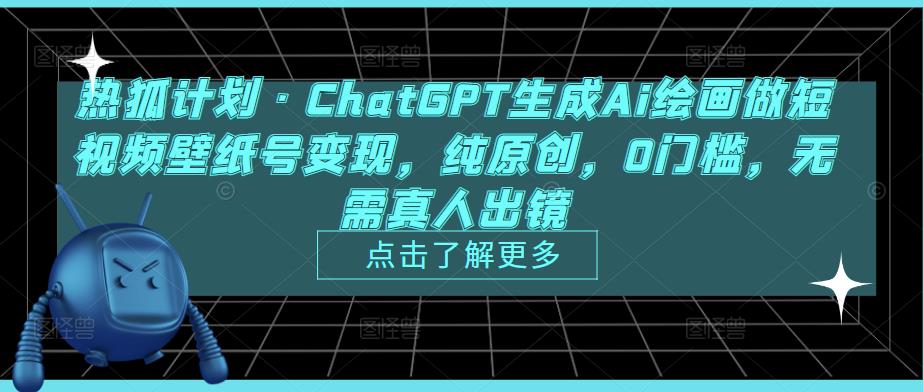 热狐计划·ChatGPT生成Ai绘画做短视频壁纸号变现，纯原创，0门槛，无需真人出镜-淘金日记