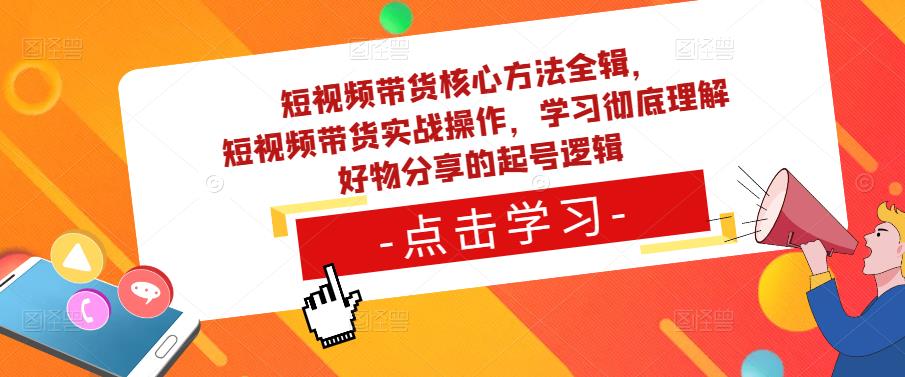 短视频带货核心方法全辑，​短视频带货实战操作，学习彻底理解好物分享的起号逻辑-淘金日记