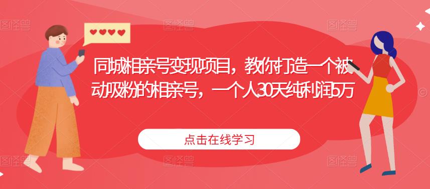同城相亲号变现项目,教你打造一个被动吸粉的相亲号,一个人30天纯利润5万-淘金日记