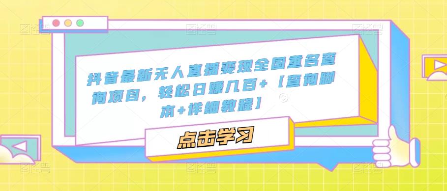 抖音最新无人直播变现全国重名查询项目,轻松日赚几百+【查询脚本+详细教程】-淘金日记