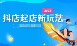 2023抖店起店新玩法，店铺基础搭建，选类目和单品的方法，单品打造模式，起店后的维护方法-淘金日记