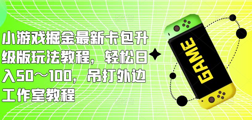 小游戏掘金最新卡包升级版玩法教程，轻松日入50～100，吊打外边工作室教程-淘金日记