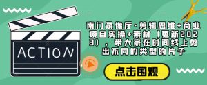 南门录像厅·剪辑思维+商业项目实操+素材（更新2023），带大家在时间线上剪出不同的类型的片子-淘金日记